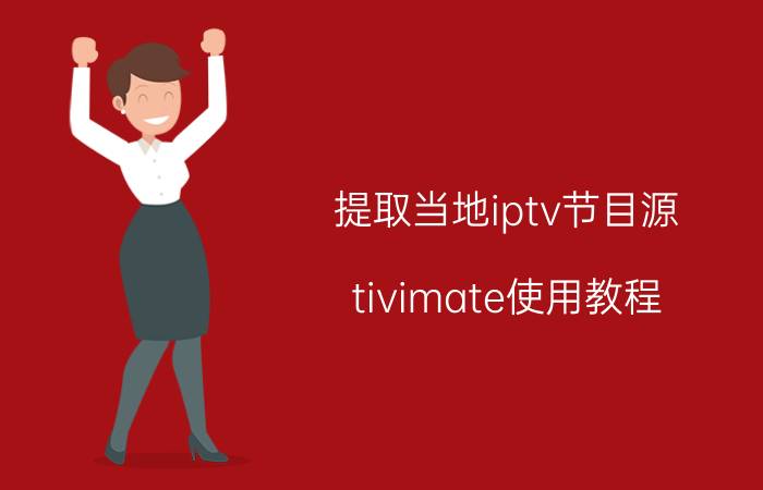 提取当地iptv节目源 tivimate使用教程？